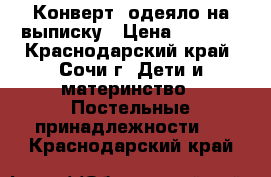 Конверт- одеяло на выписку › Цена ­ 1 000 - Краснодарский край, Сочи г. Дети и материнство » Постельные принадлежности   . Краснодарский край